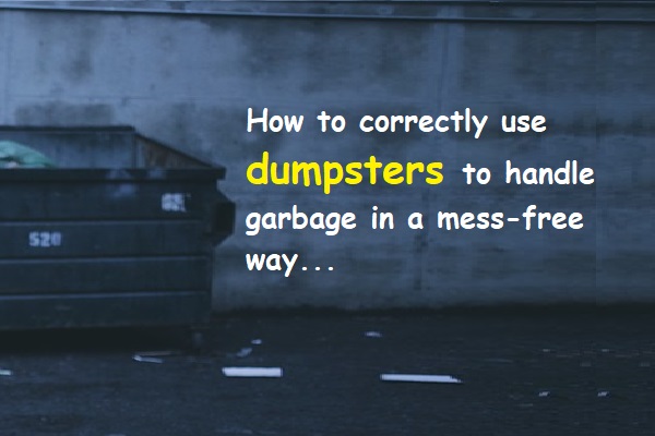 How to correctly use dumpsters to handle garbage in a mess-free way...