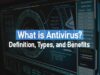What is Antivirus? Definition, Types, and Benefits